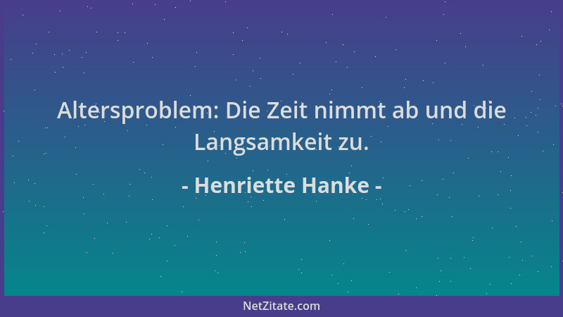 Henriette Hanke - Altersproblem: Die Zeit nimmt ab und die Langsamkeit zu....