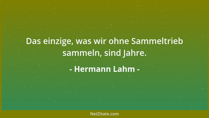 Hermann Lahm - Das einzige, was wir ohne Sammeltrieb sammeln, sind Jahre....