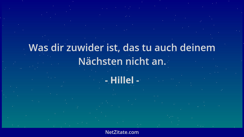 Hillel - Was dir zuwider ist, das tu auch deinem Nächsten nicht an....