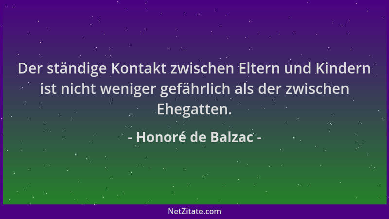 Honoré de Balzac - Der ständige Kontakt zwischen Eltern und Kindern ist nicht weniger gefährlich als der zwischen Ehegatten...