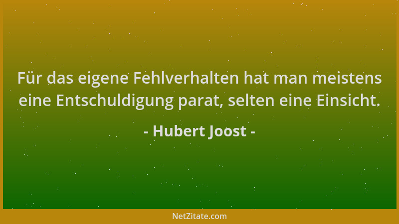 Hubert Joost - Für das eigene Fehlverhalten hat man meistens eine Entschuldigung parat, selten eine Einsicht....