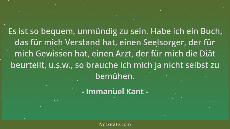 Immanuel Kant - Es ist so bequem, unmündig zu sein. Habe ich ein Buch, das für mich Verstand hat, einen Seelsorger, der für...