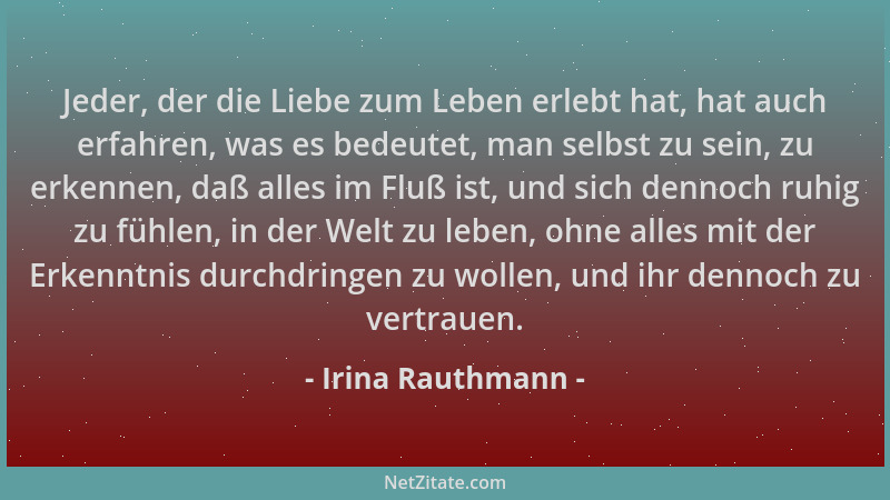 Irina Rauthmann - Jeder, der die Liebe zum Leben erlebt hat, hat auch erfahren, was es bedeutet, man selbst zu sein, zu erk...