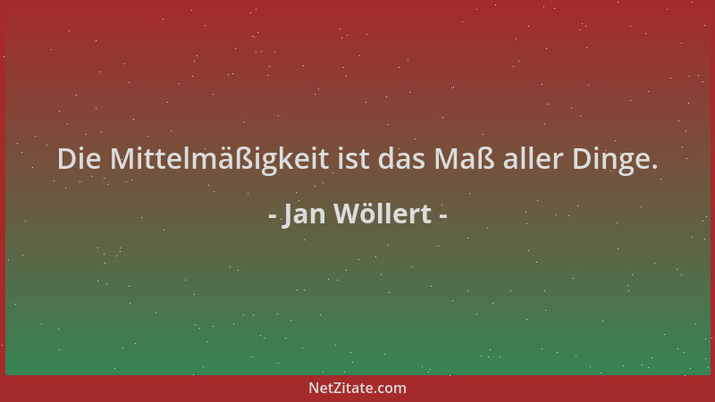 Jan Wöllert - Die Mittelmäßigkeit ist das Maß aller Dinge....