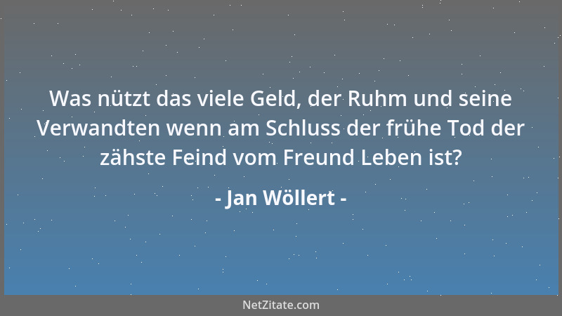 Jan Wöllert - Was nützt das viele Geld, der Ruhm und seine Verwandten wenn am Schluss der frühe Tod der zähste Feind vom Fr...