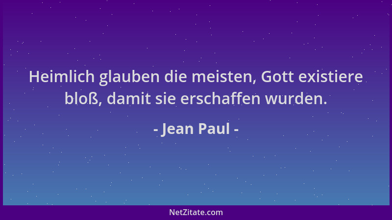 Jean Paul - Heimlich glauben die meisten, Gott existiere bloß, damit sie erschaffen wurden....