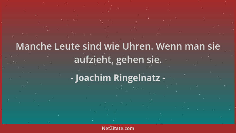 Joachim Ringelnatz - Manche Leute sind wie Uhren. Wenn man sie aufzieht, gehen sie....