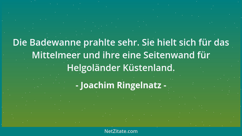 Joachim Ringelnatz - Die Badewanne prahlte sehr. Sie hielt sich für das Mittelmeer und ihre eine Seitenwand für Helgoländer...