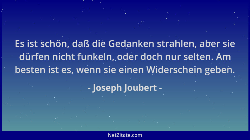 Joseph Joubert - Es ist schön, daß die Gedanken strahlen, aber sie dürfen nicht funkeln, oder doch nur selten. Am besten is...