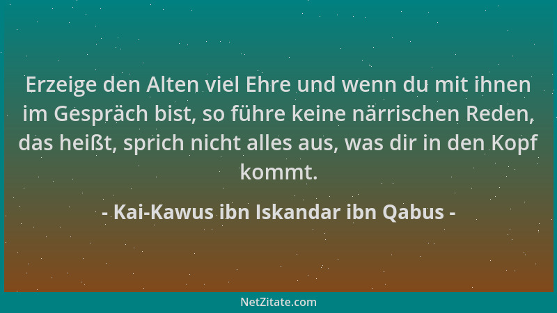 Kai-Kawus ibn Iskandar ibn Qabus - Erzeige den Alten viel Ehre und wenn du mit ihnen im Gespräch bist, so führe keine närri...