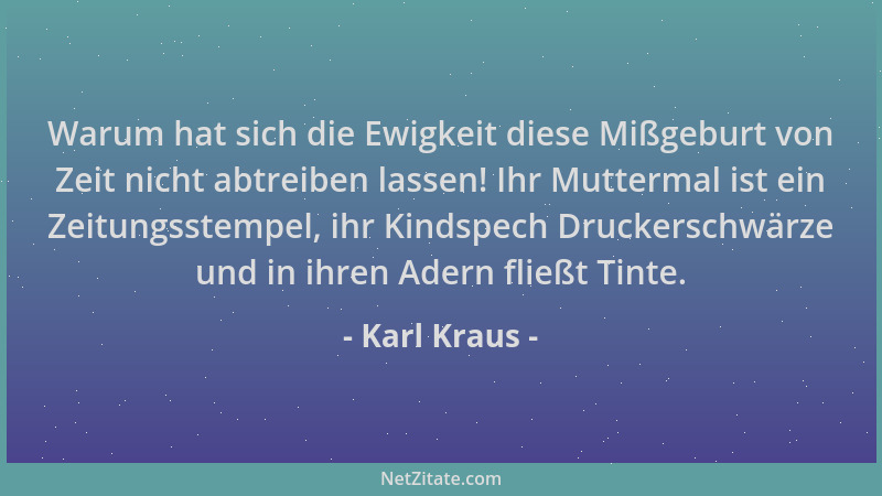 Karl Kraus - Warum hat sich die Ewigkeit diese Mißgeburt von Zeit nicht abtreiben lassen! Ihr Muttermal ist ein Zeitungsste...