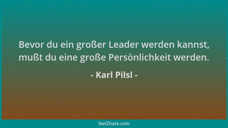 Karl Pilsl - Bevor du ein großer Leader werden kannst, mußt du eine große Persönlichkeit werden....