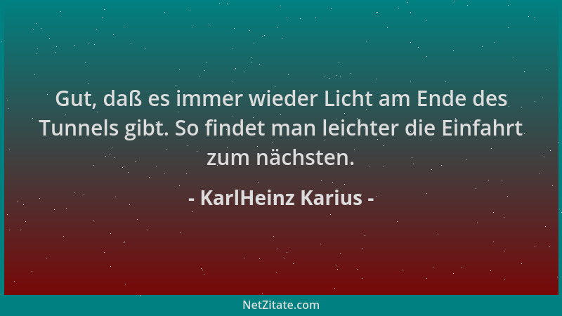 KarlHeinz Karius - Gut, daß es immer wieder Licht am Ende des Tunnels gibt. So findet man leichter die Einfahrt zum nächste...