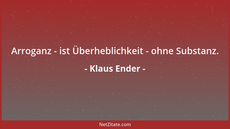 Klaus Ender - Arroganz - ist Überheblichkeit - ohne Substanz....
