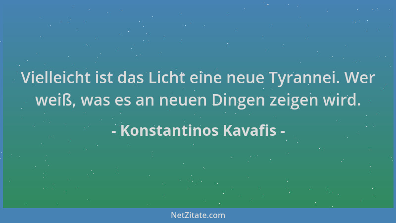 Konstantinos Kavafis - Vielleicht ist das Licht eine neue Tyrannei. Wer weiß, was es an neuen Dingen zeigen wird....