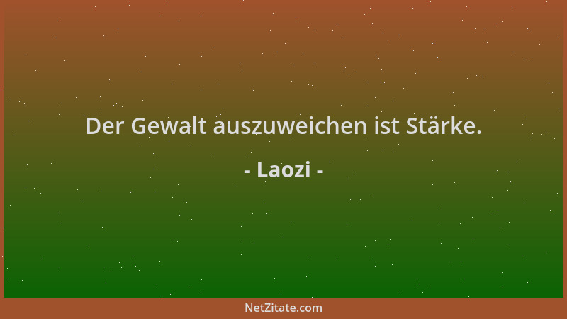 Laozi - Der Gewalt auszuweichen ist Stärke....