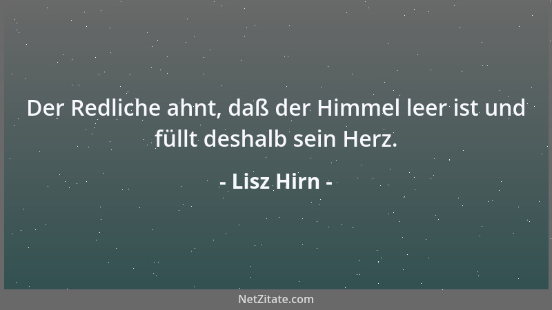 Lisz Hirn - Der Redliche ahnt, daß der Himmel leer ist und füllt deshalb sein Herz....