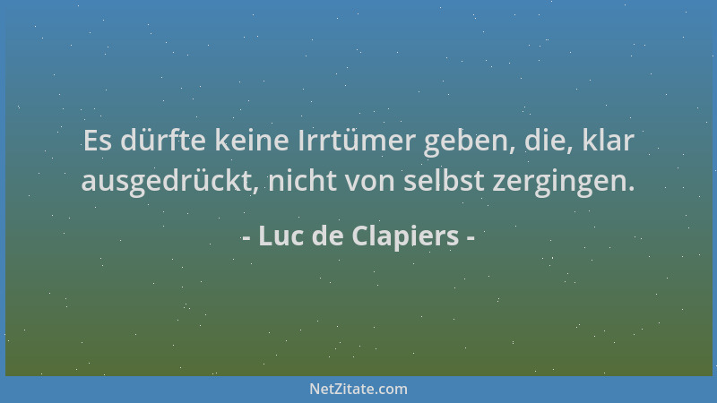 Luc de Clapiers - Es dürfte keine Irrtümer geben, die, klar ausgedrückt, nicht von selbst zergingen....