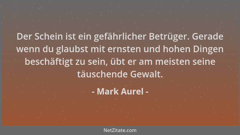 Mark Aurel - Der Schein ist ein gefährlicher Betrüger. Gerade wenn du glaubst mit ernsten und hohen Dingen beschäftigt zu s...