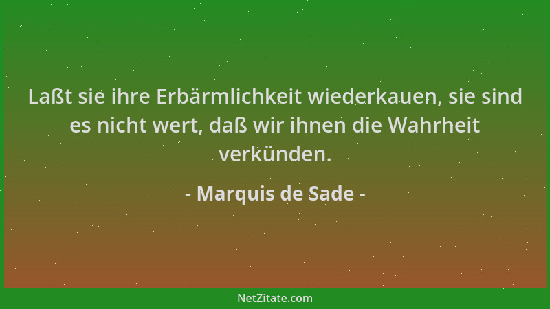 Marquis de Sade - Laßt sie ihre Erbärmlichkeit wiederkauen, sie sind es nicht wert, daß wir ihnen die Wahrheit verkünden....