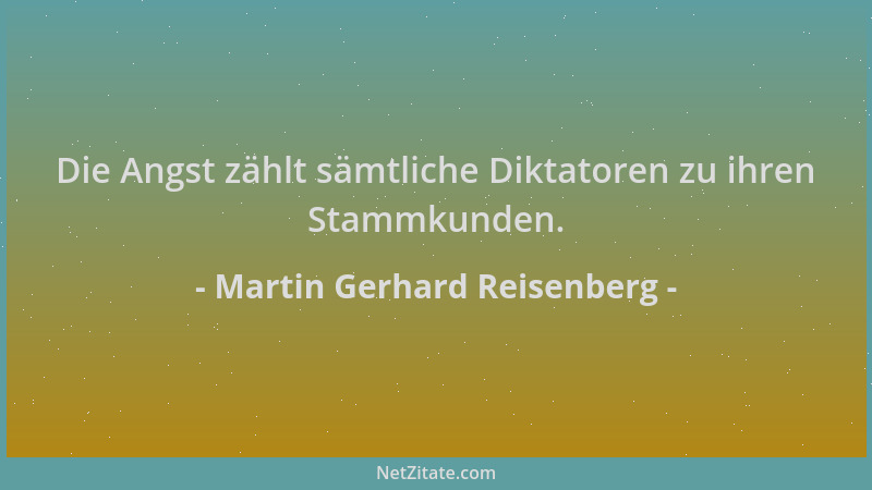 Martin Gerhard Reisenberg - Die Angst zählt sämtliche Diktatoren zu ihren Stammkunden....