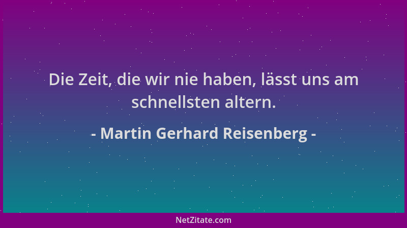 Martin Gerhard Reisenberg - Die Zeit, die wir nie haben, lässt uns am schnellsten altern....