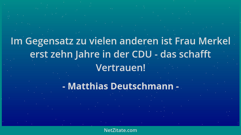 Matthias Deutschmann - Im Gegensatz zu vielen anderen ist Frau Merkel erst zehn Jahre in der CDU - das schafft Vertrauen!...