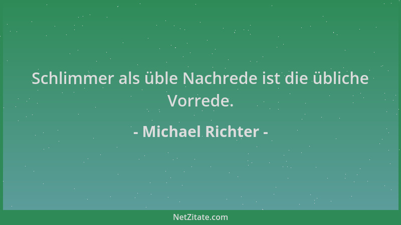 Michael Richter - Schlimmer als üble Nachrede ist die übliche Vorrede....
