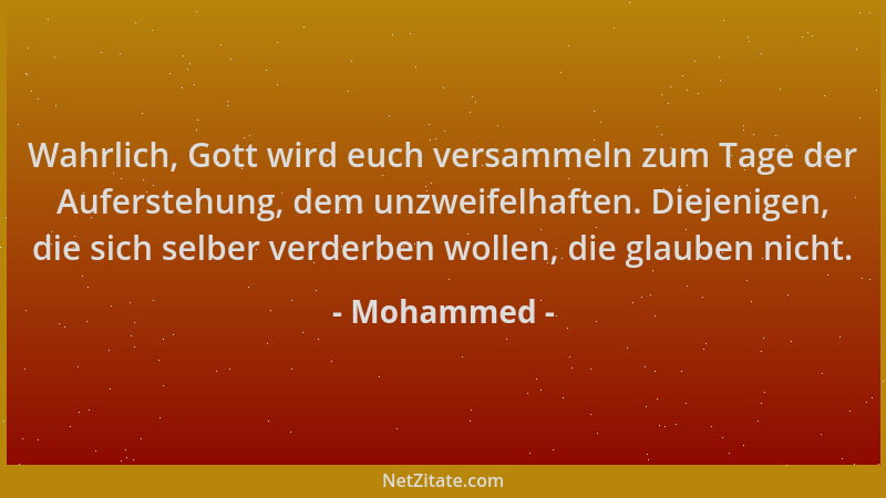 Mohammed - Wahrlich, Gott wird euch versammeln zum Tage der Auferstehung, dem unzweifelhaften. Diejenigen, die sich selber...