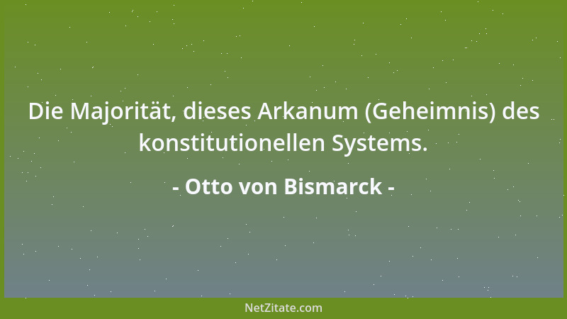 Otto von Bismarck - Die Majorität, dieses Arkanum (Geheimnis) des konstitutionellen Systems....
