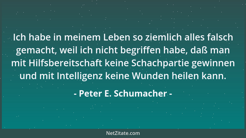 Peter E. Schumacher - Ich habe in meinem Leben so ziemlich alles falsch gemacht, weil ich nicht begriffen habe, daß man mit...
