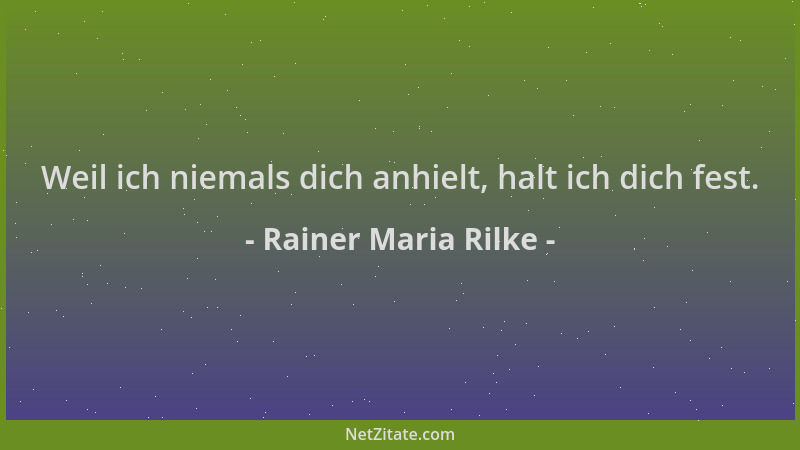 Rainer Maria Rilke - Weil ich niemals dich anhielt, halt ich dich fest....