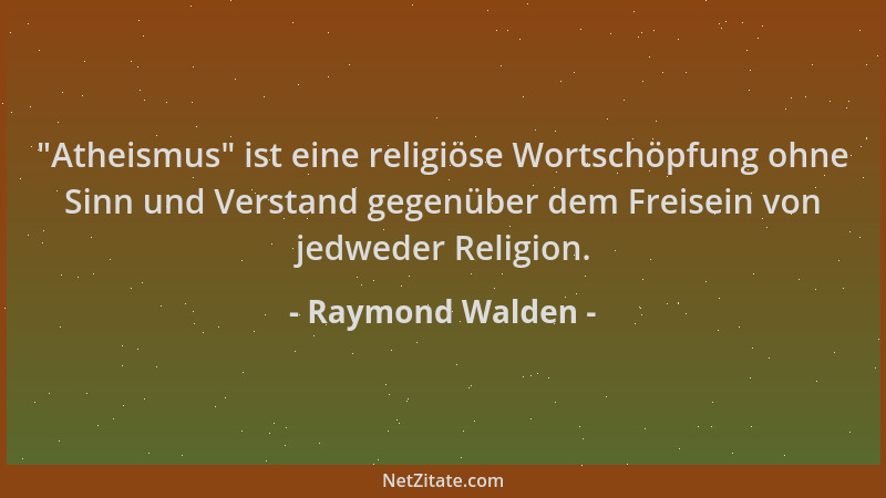 Raymond Walden -  "Atheismus " ist eine religiöse Wortschöpfung ohne Sinn und Verstand gegenüber dem Freisein von jedweder Re...