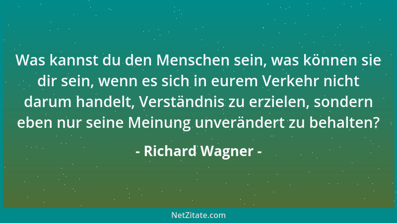 Richard Wagner - Was kannst du den Menschen sein, was können sie dir sein, wenn es sich in eurem Verkehr nicht darum handel...