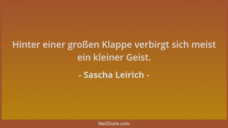 Sascha Leirich - Hinter einer großen Klappe verbirgt sich meist ein kleiner Geist....