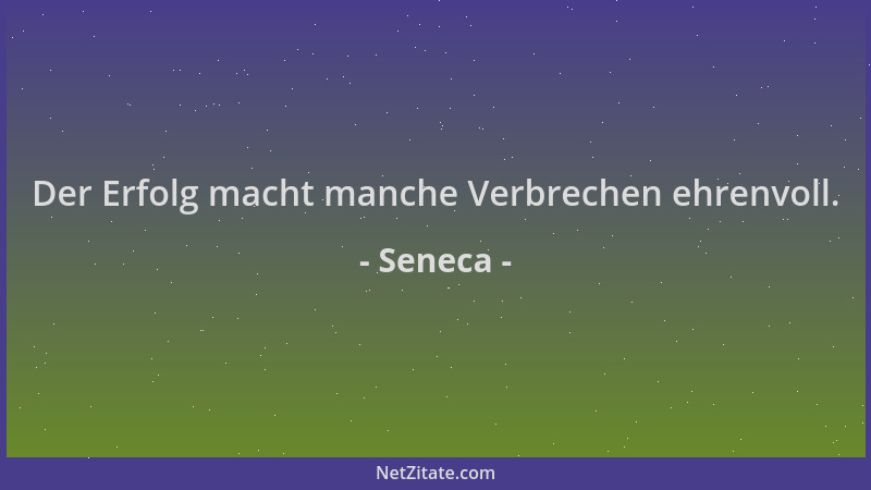 Seneca - Der Erfolg macht manche Verbrechen ehrenvoll....
