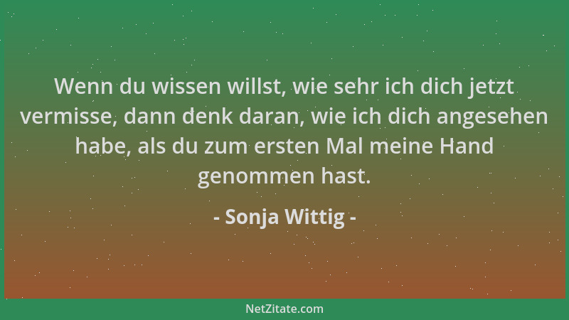 Sonja Wittig - Wenn du wissen willst, wie sehr ich dich jetzt vermisse, dann denk daran, wie ich dich angesehen habe, als d...