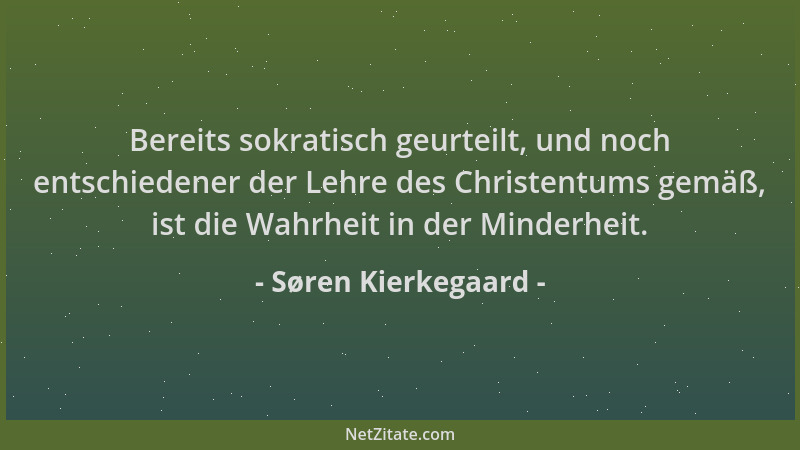 Søren Kierkegaard - Bereits sokratisch geurteilt, und noch entschiedener der Lehre des Christentums gemäß, ist die Wahrheit...