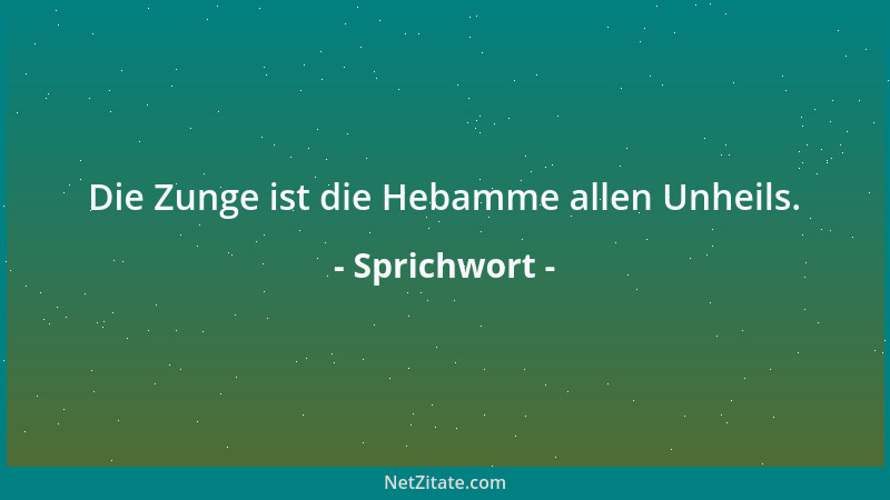 Sprichwort - Die Zunge ist die Hebamme allen Unheils....