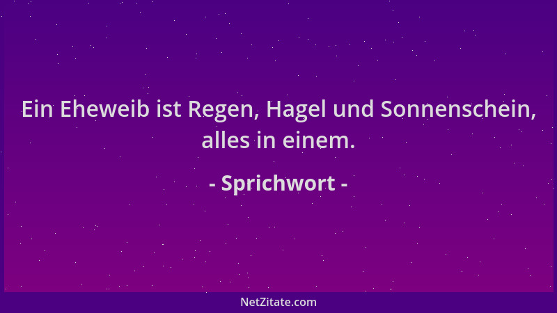 Sprichwort - Ein Eheweib ist Regen, Hagel und Sonnenschein, alles in einem....