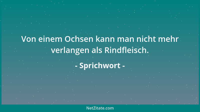 Sprichwort - Von einem Ochsen kann man nicht mehr verlangen als Rindfleisch....