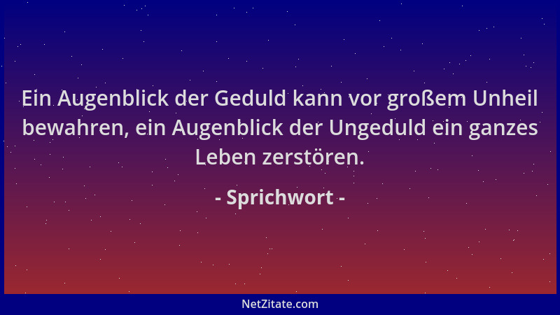 Sprichwort - Ein Augenblick der Geduld kann vor großem Unheil bewahren, ein Augenblick der Ungeduld ein ganzes Leben zerstö...