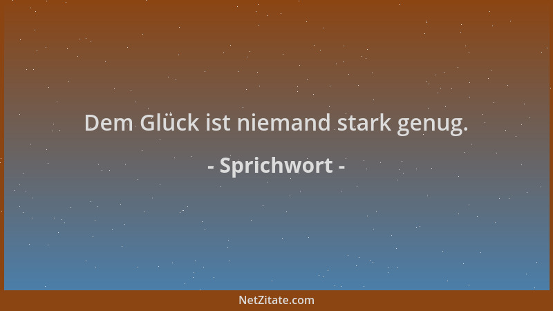 Sprichwort - Dem Glück ist niemand stark genug....