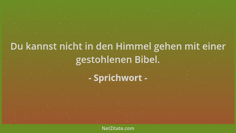 Sprichwort - Du kannst nicht in den Himmel gehen mit einer gestohlenen Bibel....
