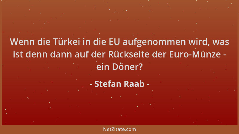 Stefan Raab - Wenn die Türkei in die EU aufgenommen wird, was ist denn dann auf der Rückseite der Euro-Münze - ein Döner?...