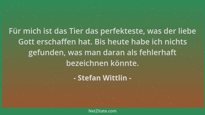 Stefan Wittlin - Für mich ist das Tier das perfekteste, was der liebe Gott erschaffen hat. Bis heute habe ich nichts gefund...