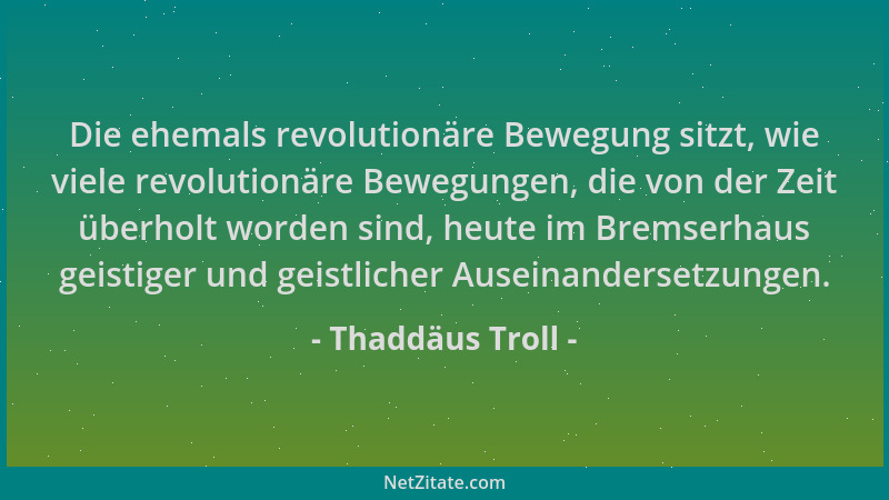 Thaddäus Troll - Die ehemals revolutionäre Bewegung sitzt, wie viele revolutionäre Bewegungen, die von der Zeit überholt wo...