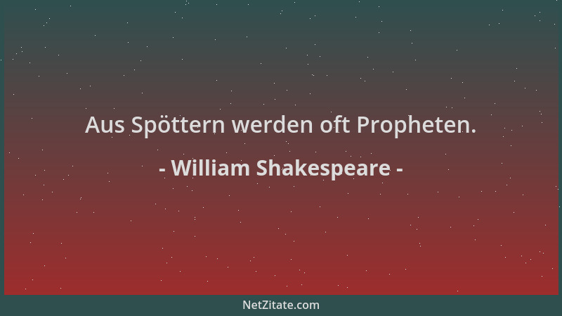 William Shakespeare - Aus Spöttern werden oft Propheten....