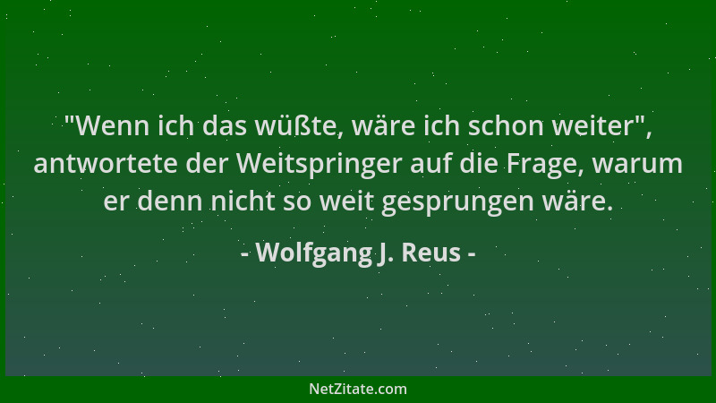 Wolfgang J. Reus -  "Wenn ich das wüßte, wäre ich schon weiter ", antwortete der Weitspringer auf die Frage, warum er denn ni...