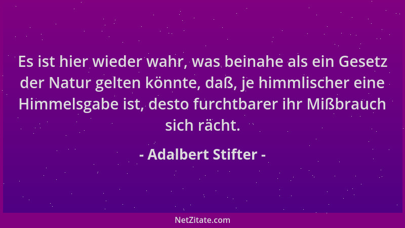 Adalbert Stifter - Es ist hier wieder wahr, was beinahe als ein Gesetz der Natur gelten könnte, daß, je himmlischer eine Hi...